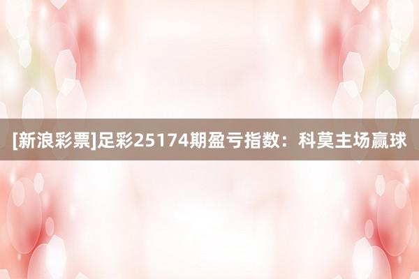 [新浪彩票]足彩25174期盈亏指数：科莫主场赢球