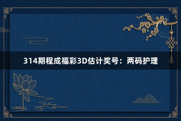 314期程成福彩3D估计奖号：两码护理